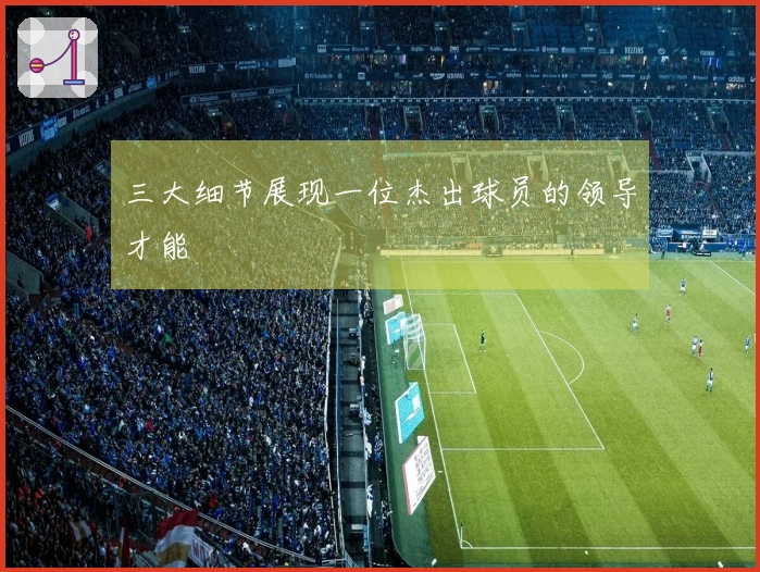 三大细节展现一位杰出球员的领导才能
