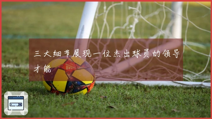 三大细节展现一位杰出球员的领导才能