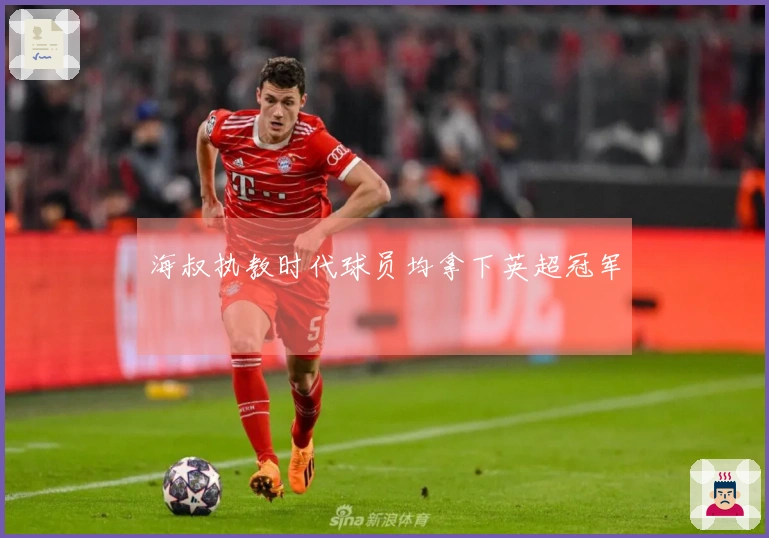 海叔执教时代球员均拿下英超冠军